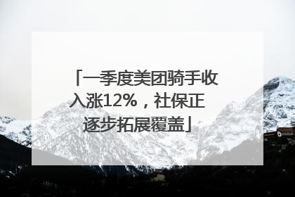 一季度美团骑手收入涨12%，社保正逐步拓展覆盖