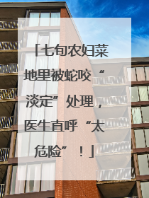七旬农妇菜地里被蛇咬“淡定”处理，医生直呼“太危险”！