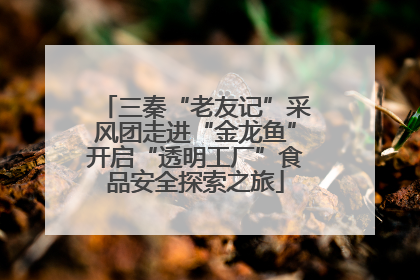 三秦“老友记”采风团走进“金龙鱼”开启“透明工厂”食品安全探索之旅