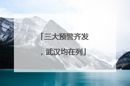 三大预警齐发，武汉均在列