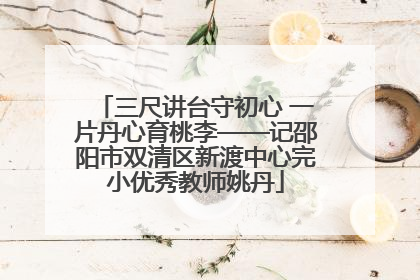 三尺讲台守初心 一片丹心育桃李——记邵阳市双清区新渡中心完小优秀教师姚丹