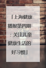 上海健康播报第四期：关注儿童健康生活的好习惯