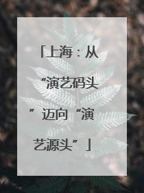 上海：从“演艺码头”迈向“演艺源头”