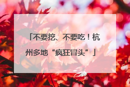 不要挖、不要吃！杭州多地“疯狂冒头”