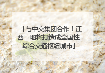 与中交集团合作！江西一地将打造成全国性综合交通枢纽城市
