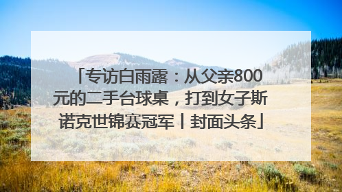 专访白雨露：从父亲800元的二手台球桌，打到女子斯诺克世锦赛冠军丨封面头条