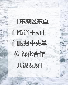 东城区东直门街道主动上门服务中央单位 深化合作共谋发展
