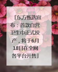 东方甄选宣布：首款自营卫生巾正式投产，将于6月18日在全网各平台开售