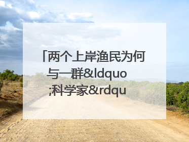 两个上岸渔民为何与一群“科学家”打得火热？