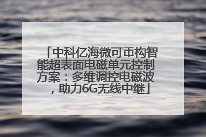 中科亿海微可重构智能超表面电磁单元控制方案：多维调控电磁波，助力6G无线中继