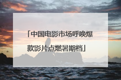 中国电影市场呼唤爆款影片点燃暑期档