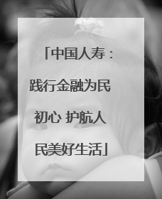 中国人寿：践行金融为民初心 护航人民美好生活