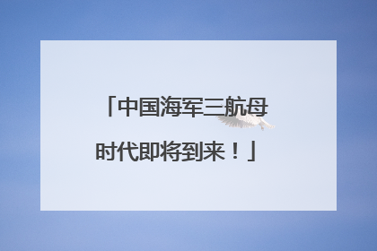中国海军三航母时代即将到来！
