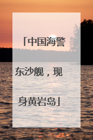 中国海警东沙舰，现身黄岩岛