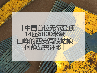 中国首位无氧登顶14座8000米级山峰的西安高陵姑娘何静载誉还乡