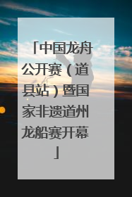 中国龙舟公开赛（道县站）暨国家非遗道州龙船赛开幕