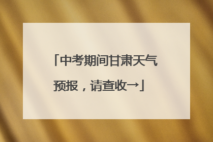 中考期间甘肃天气预报，请查收→