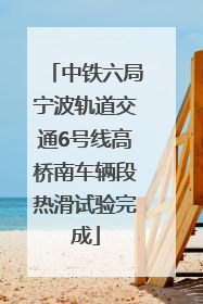 中铁六局宁波轨道交通6号线高桥南车辆段热滑试验完成