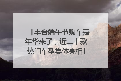 丰台端午节购车嘉年华来了，近二十款热门车型集体亮相