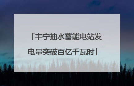 丰宁抽水蓄能电站发电量突破百亿千瓦时