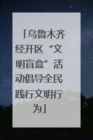乌鲁木齐经开区“文明盲盒”活动倡导全民践行文明行为