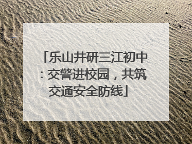 乐山井研三江初中：交警进校园，共筑交通安全防线