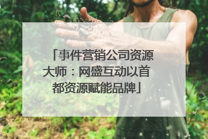 事件营销公司资源大师：网盛互动以首都资源赋能品牌