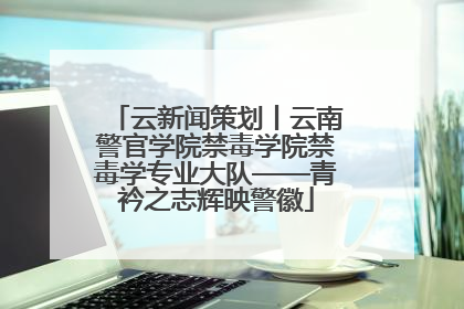云新闻策划丨云南警官学院禁毒学院禁毒学专业大队——青衿之志辉映警徽