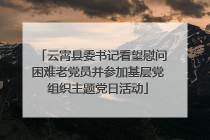 云霄县委书记看望慰问困难老党员并参加基层党组织主题党日活动