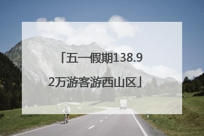 五一假期138.92万游客游西山区