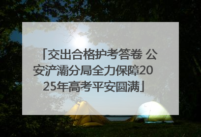交出合格护考答卷 公安浐灞分局全力保障2025年高考平安圆满