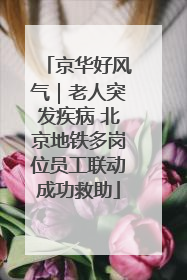 京华好风气｜老人突发疾病 北京地铁多岗位员工联动成功救助
