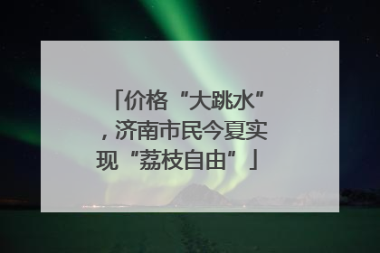 价格“大跳水”，济南市民今夏实现“荔枝自由”