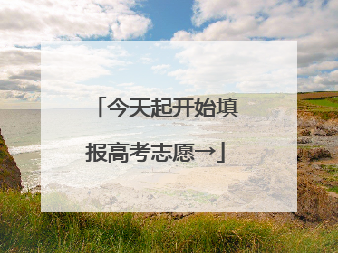 今天起开始填报高考志愿→