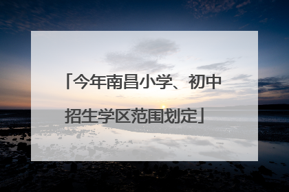 今年南昌小学、初中招生学区范围划定