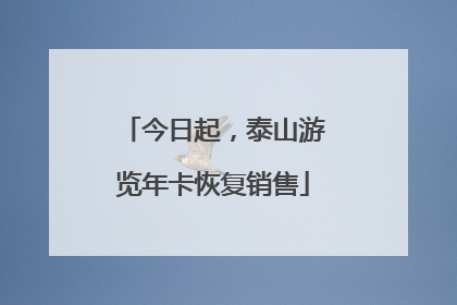 今日起，泰山游览年卡恢复销售