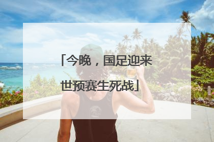 今晚，国足迎来世预赛生死战