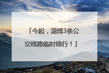 今起，淄博3条公交线路临时绕行！