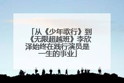 从《少年歌行》到《无限超越班》李欣泽始终在践行演员是一生的事业