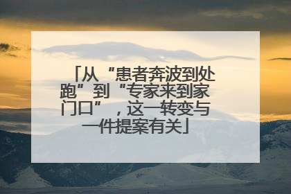 从“患者奔波到处跑”到“专家来到家门口”，这一转变与一件提案有关