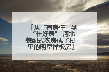 从“有房住”到“住好房” 河北装配式农房成了村里的明星样板房