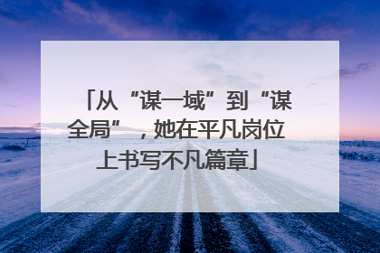 从“谋一域”到“谋全局”，她在平凡岗位上书写不凡篇章