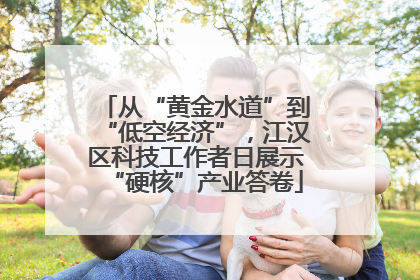 从“黄金水道”到“低空经济”，江汉区科技工作者日展示“硬核”产业答卷