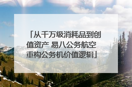 从千万级消耗品到创值资产 易八公务航空重构公务机价值逻辑