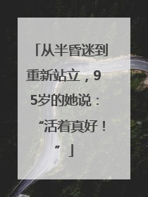 从半昏迷到重新站立，95岁的她说：“活着真好！”