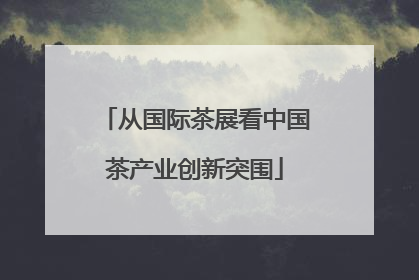 从国际茶展看中国茶产业创新突围