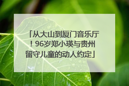 从大山到厦门音乐厅！96岁郑小瑛与贵州留守儿童的动人约定