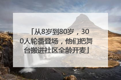 从8岁到80岁，300人轮番登场，他们把舞台搬进社区全龄开麦