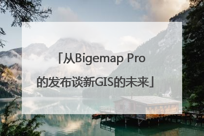 从Bigemap Pro的发布谈新GIS的未来