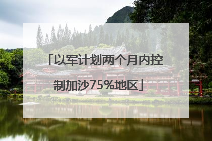 以军计划两个月内控制加沙75%地区